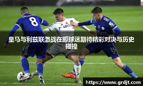 皇马与利兹联激战在即球迷期待精彩对决与历史碰撞