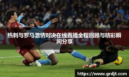 热刺与罗马激情对决在线直播全程回顾与精彩瞬间分享