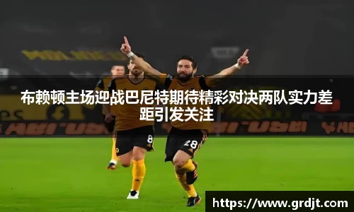 布赖顿主场迎战巴尼特期待精彩对决两队实力差距引发关注