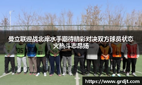 曼立联迎战北岸水手期待精彩对决双方球员状态火热斗志昂扬