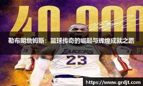 勒布朗詹姆斯：篮球传奇的崛起与辉煌成就之路