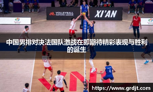 中国男排对决法国队激战在即期待精彩表现与胜利的诞生