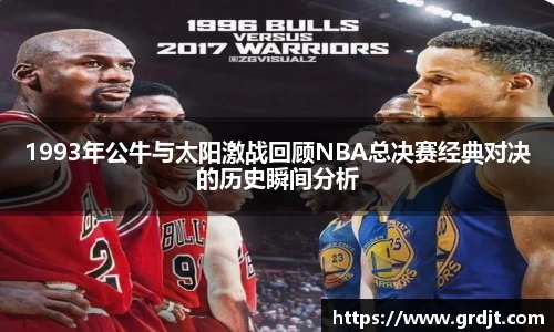 1993年公牛与太阳激战回顾NBA总决赛经典对决的历史瞬间分析
