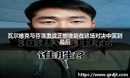 瓦尔维克与芬洛激战正酣谁能在这场对决中笑到最后