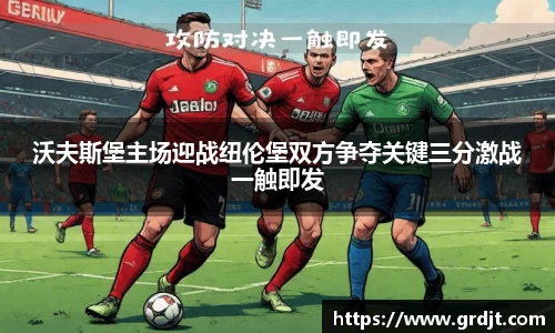 沃夫斯堡主场迎战纽伦堡双方争夺关键三分激战一触即发
