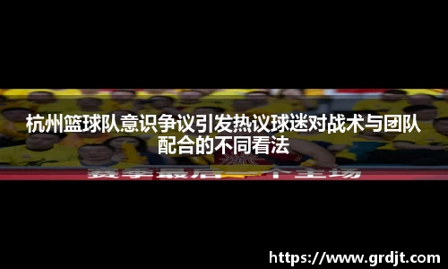 杭州篮球队意识争议引发热议球迷对战术与团队配合的不同看法