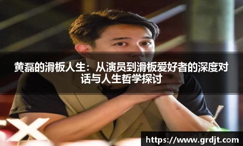 黄磊的滑板人生：从演员到滑板爱好者的深度对话与人生哲学探讨