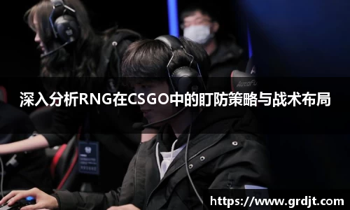 深入分析RNG在CSGO中的盯防策略与战术布局